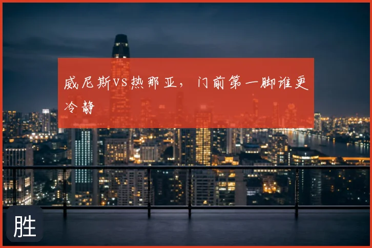 威尼斯vs热那亚,门前第一脚谁更冷静