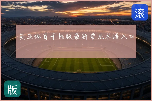 英亚体育手机版最新常见术语入口