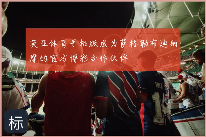 英亚体育手机版成为萨格勒布迪纳摩的官方博彩合作伙伴