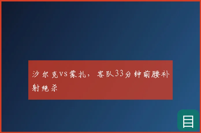 沙尔克vs蒙扎,客队33分钟前腰补射绝杀