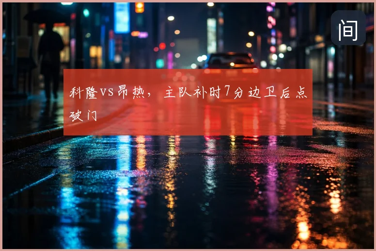 科隆vs昂热,主队补时7分边卫后点破门