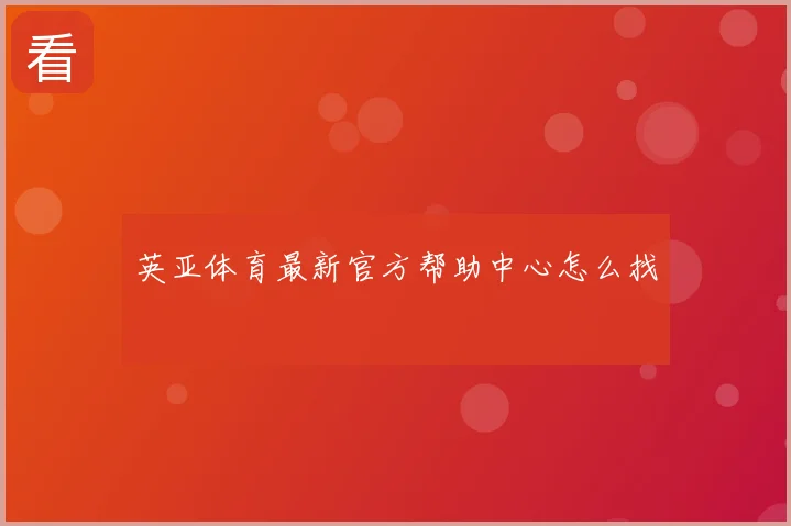 英亚体育最新官方帮助中心怎么找