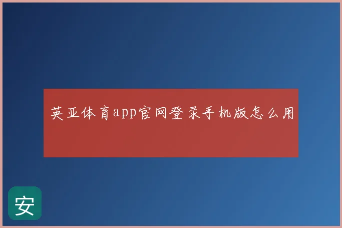 英亚体育app官网登录手机版怎么用