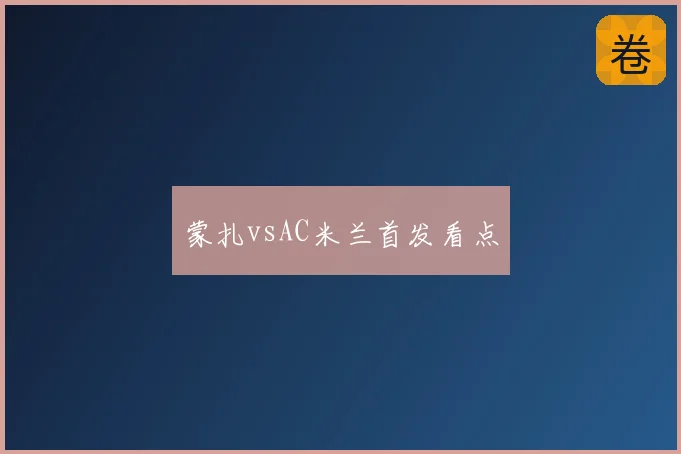 蒙扎vsAC米兰首发看点