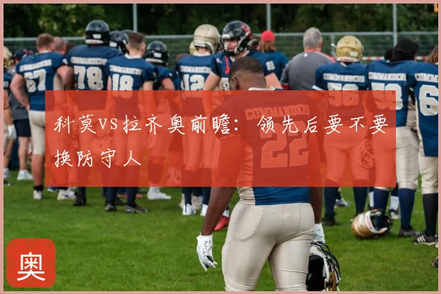 科莫vs拉齐奥前瞻:领先后要不要换防守人