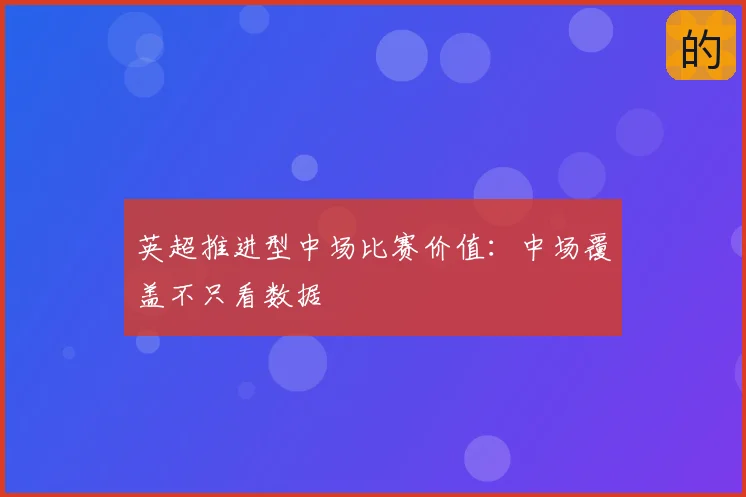 英超推进型中场比赛价值:中场覆盖不只看数据