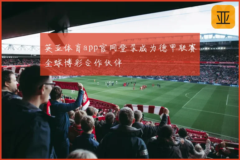英亚体育app官网登录成为德甲联赛全球博彩合作伙伴