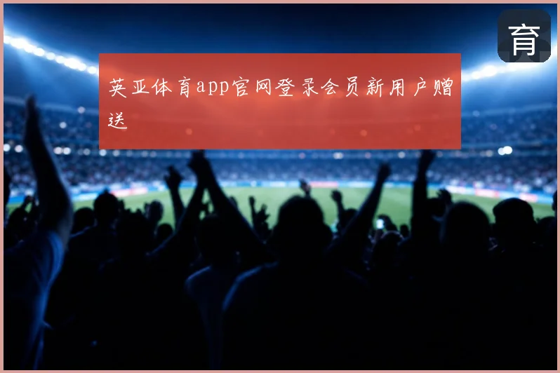 英亚体育app官网登录会员新用户赠送
